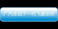 廣汽本田下一代飛度依然采用四缸發動機