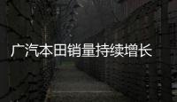 廣汽本田銷量持續(xù)增長(zhǎng) 將挑戰(zhàn)更高目標(biāo)