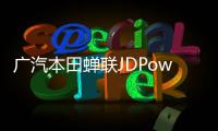 廣汽本田蟬聯JDPower三項第一靠的是什么？