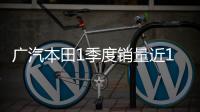 廣汽本田1季度銷量近18.8萬輛 新車蓄勢待發(fā)