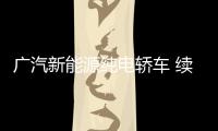 廣汽新能源純電轎車 續航600km同級最長