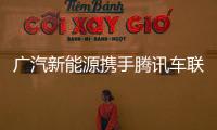 廣汽新能源攜手騰訊車聯打造全場景服務