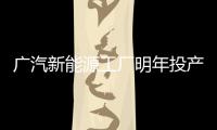 廣汽新能源工廠明年投產 2019年推兩新車