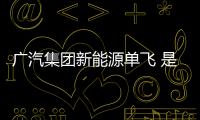 廣汽集團新能源單飛 是否為時太晚