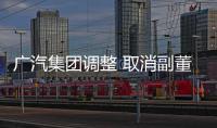 廣汽集團調整 取消副董事長/設11位董事