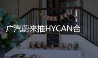廣汽蔚來推HYCAN合創(chuàng)品牌 首款量產(chǎn)車將發(fā)布