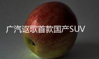 廣汽謳歌首款國產(chǎn)SUV 價格合理不輸奧迪