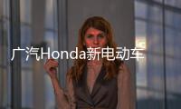 廣汽Honda新電動車工廠2024年投產