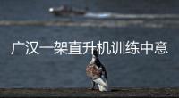 廣漢一架直升機訓練中意外墜落 機上兩人受傷(圖)【熱點新聞】風尚中國網