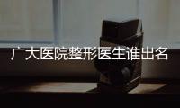 廣大醫院整形醫生誰出名？何錦泉//羅延平3位名醫資料介紹送上