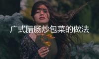 廣式臘腸炒包菜的做法