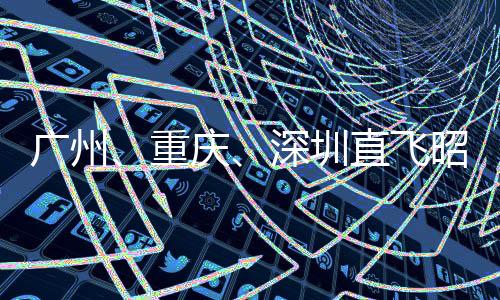 廣州、重慶、深圳直飛昭通復航時間確定！歡迎大家來避暑！