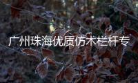 廣州珠海優(yōu)質(zhì)仿木欄桿專業(yè)施工隊(duì)