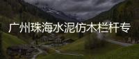 廣州珠海水泥仿木欄桿專業(yè)施工隊(duì)