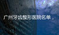 廣州牙齒整形醫院名單，這幾家口碑還不錯！