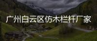 廣州白云區(qū)仿木欄桿廠家——友翠圍欄