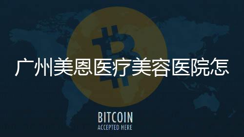 廣州美恩醫(yī)療美容醫(yī)院怎么樣?用戶評價
