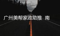 廣州美幫家政助推  南粵家政