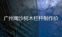 廣州南沙樹木欄桿制作價格