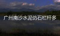 廣州南沙水泥仿石欄桿多少錢一米？