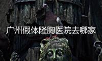 廣州假體隆胸醫院去哪家比較好?推薦排名前十的廣州曙光/紫馨