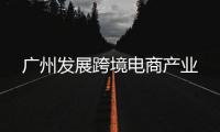 廣州發展跨境電商產業