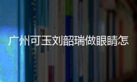 廣州可玉劉韶瑞做眼睛怎么樣?他是專攻雙眼皮手術(shù)醫(yī)生,真實示例多