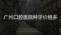 廣州口腔醫(yī)院種牙價格多少錢？詳細解析影響價格的因素~