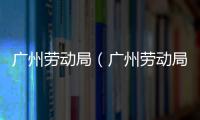 廣州勞動局（廣州勞動局）