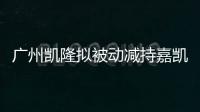 廣州凱隆擬被動(dòng)減持嘉凱城 1億股份
