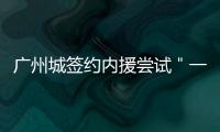 廣州城簽約內援嘗試＂一年合同＂ 左后衛補強正聯系江蘇大將