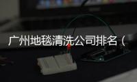 廣州地毯清洗公司排名（廣州地毯清洗公司）