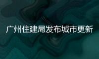 廣州住建局發布城市更新條例意見稿：加大微改造支持力度