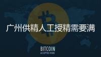廣州供精人工授精需要滿足什么條件剖析，術前需身份認證