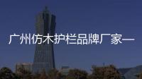 廣州仿木護欄品牌廠家——友翠圍欄