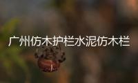 廣州仿木護欄水泥仿木欄桿施工隊