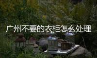 廣州不要的衣柜怎么處理，市民張女士找來王師傅清運隊