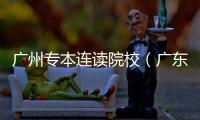 廣州專本連讀院校（廣東全日制專本連讀學校有哪些）