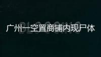 廣州一空置商鋪內(nèi)現(xiàn)尸體：警方初步確認(rèn)死者系流浪人員排除他殺