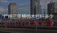 廣州三條橫仿木欄桿多少錢一米