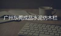 廣州東莞成品水泥仿木欄桿制作