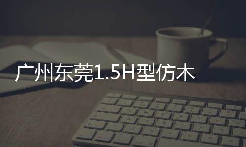 廣州東莞1.5H型仿木欄桿5A級制作服務廠家