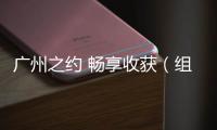 廣州之約 暢享收獲（組圖）