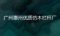 廣州惠州優質仿木欄桿廠家——廣州友翠圍欄