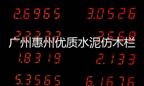 廣州惠州優(yōu)質(zhì)水泥仿木欄桿施工隊