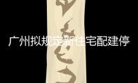 廣州擬規定新住宅配建停車泊位應建充電設施