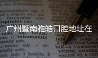 廣州暨南雅皓口腔地址在天河區天河東路(僅1家)荔灣區沒有,看牙無套路