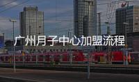 廣州月子中心加盟流程