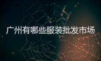 廣州有哪些服裝批發市場 廣州服裝批發市場有哪些地方