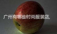 廣州有哪些時尚服裝店,廣州時裝品牌